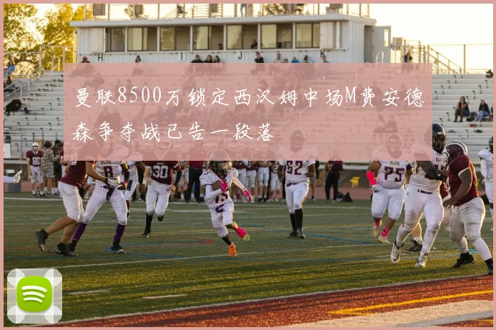 曼联8500万锁定西汉姆中场M费安德森争夺战已告一段落