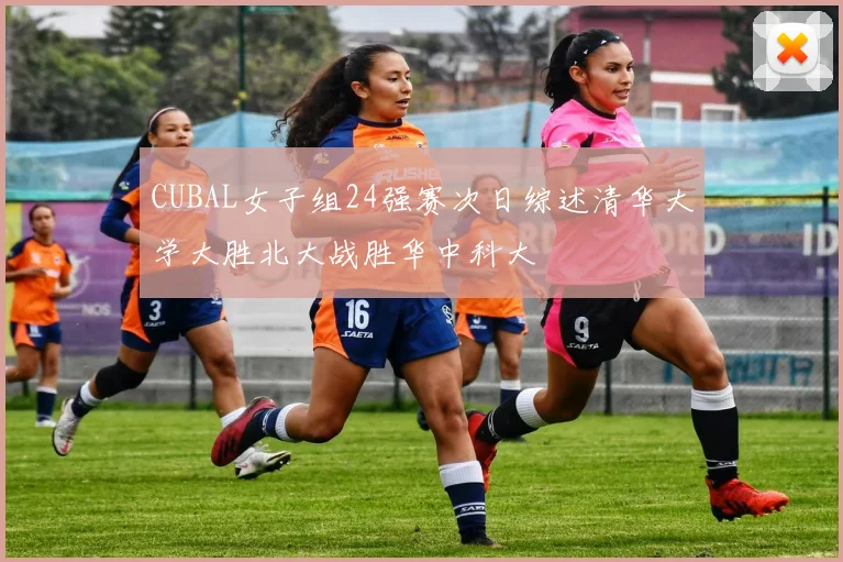 CUBAL女子组24强赛次日综述清华大学大胜北大战胜华中科大
