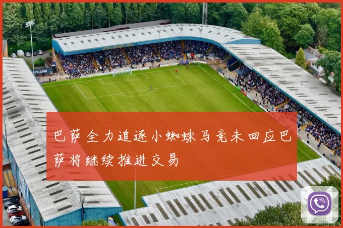 巴萨全力追逐小蜘蛛马竞未回应巴萨将继续推进交易