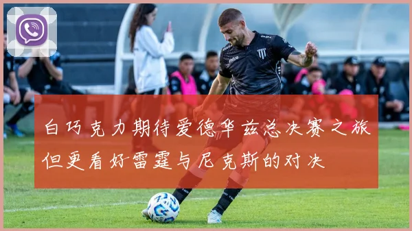 白巧克力期待爱德华兹总决赛之旅但更看好雷霆与尼克斯的对决