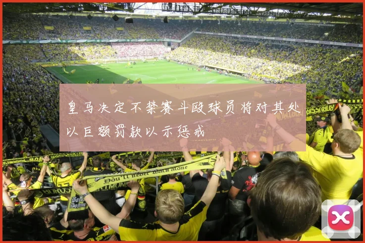 皇马决定不禁赛斗殴球员将对其处以巨额罚款以示惩戒