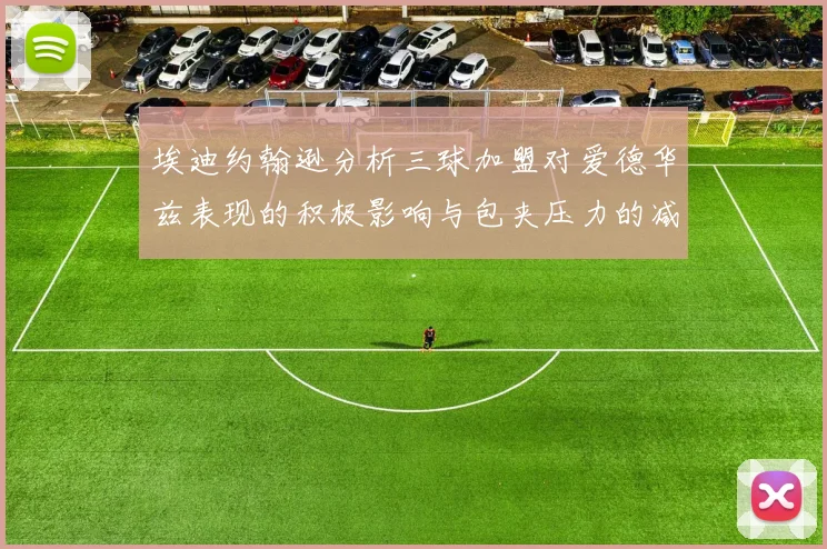 埃迪约翰逊分析三球加盟对爱德华兹表现的积极影响与包夹压力的减轻