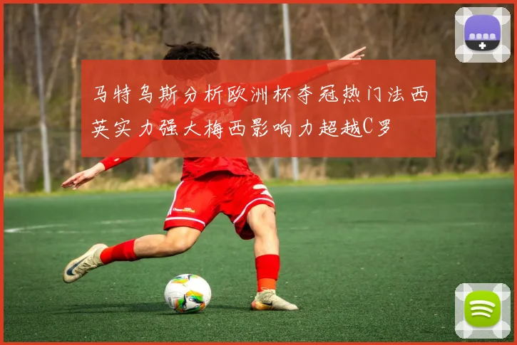 马特乌斯分析欧洲杯夺冠热门法西英实力强大梅西影响力超越C罗