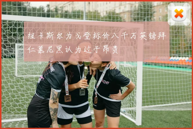 纽卡斯尔为戈登标价八千万英镑拜仁慕尼黑认为过于昂贵