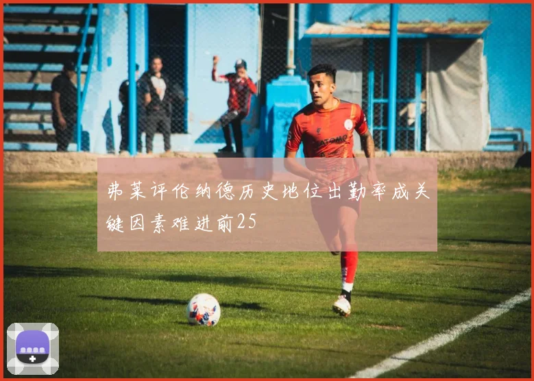 弗莱评伦纳德历史地位出勤率成关键因素难进前25