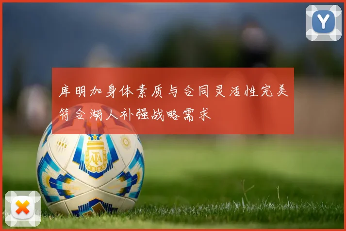 库明加身体素质与合同灵活性完美符合湖人补强战略需求