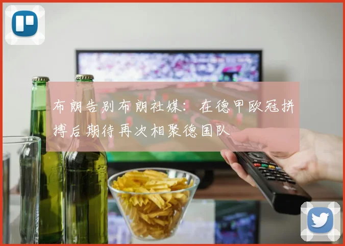 布朗告别布朗社媒：在德甲欧冠拼搏后期待再次相聚德国队