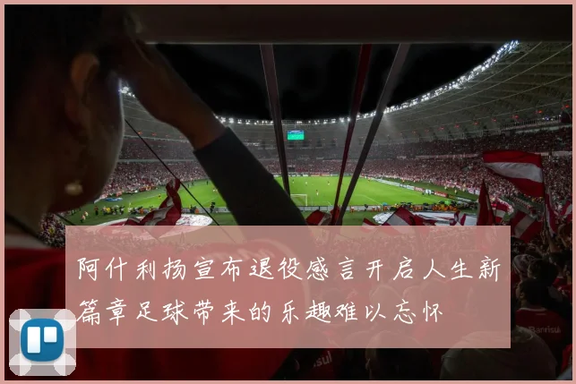 阿什利扬宣布退役感言开启人生新篇章足球带来的乐趣难以忘怀