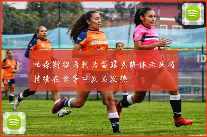 帕森斯称马刺为雷霆克隆体未来将持续在竞争中发光发热